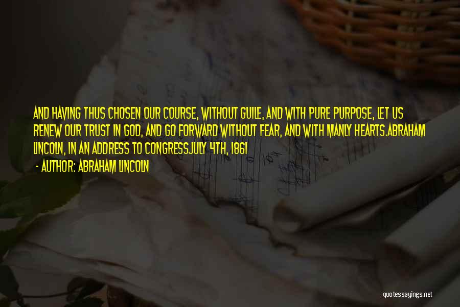 Abraham Lincoln Quotes: And Having Thus Chosen Our Course, Without Guile, And With Pure Purpose, Let Us Renew Our Trust In God, And