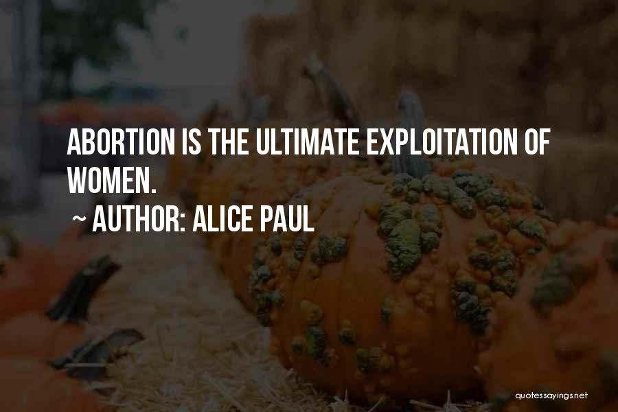 Alice Paul Quotes: Abortion Is The Ultimate Exploitation Of Women.