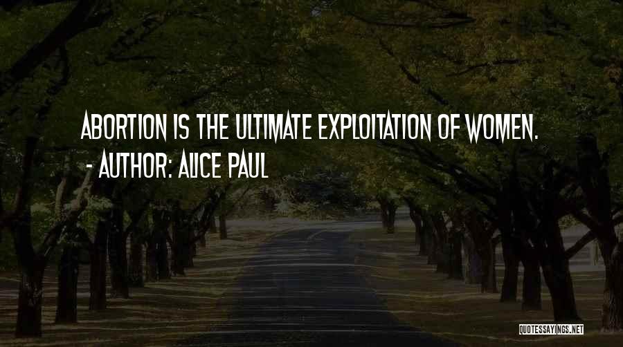 Alice Paul Quotes: Abortion Is The Ultimate Exploitation Of Women.