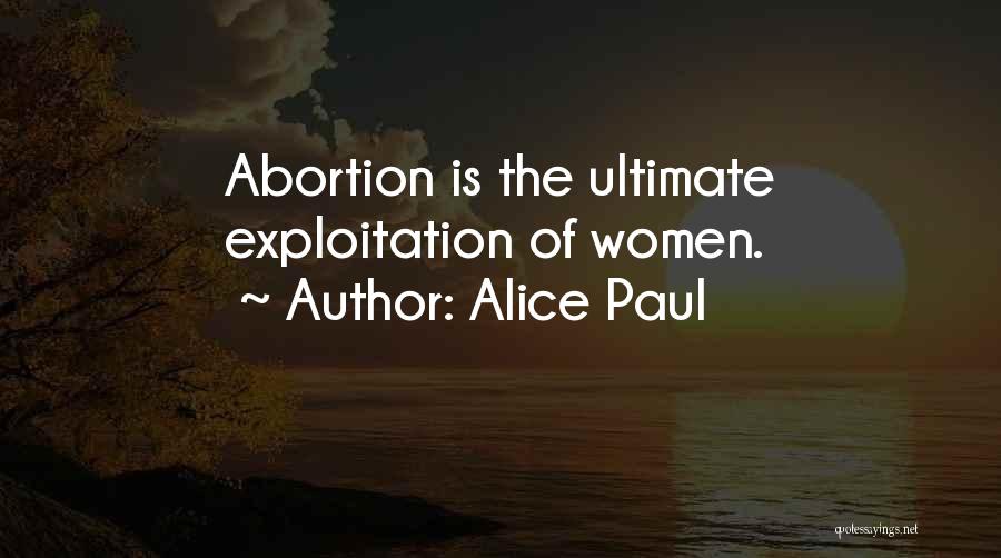 Alice Paul Quotes: Abortion Is The Ultimate Exploitation Of Women.