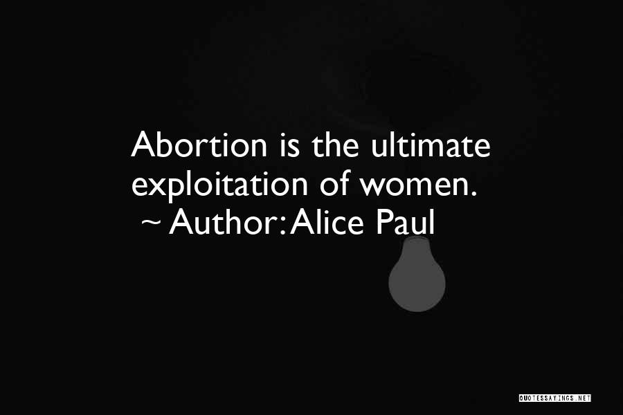 Alice Paul Quotes: Abortion Is The Ultimate Exploitation Of Women.