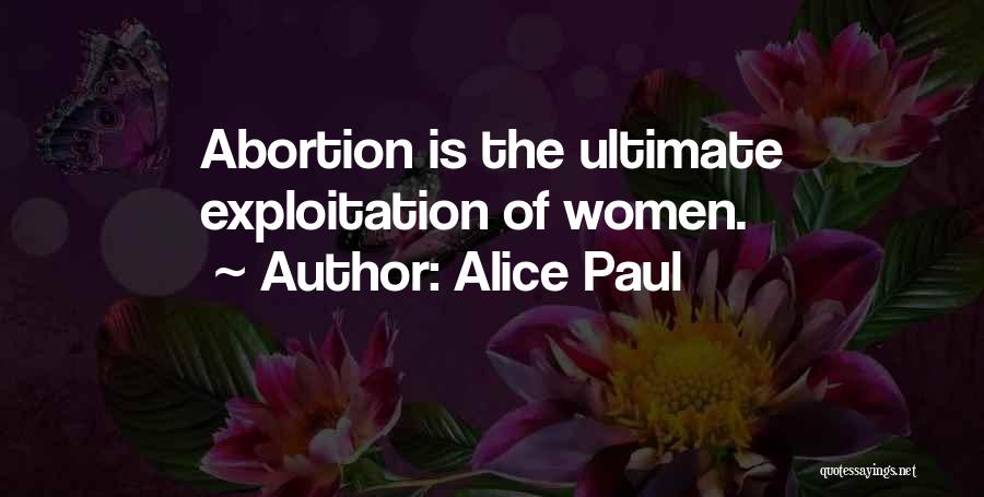 Alice Paul Quotes: Abortion Is The Ultimate Exploitation Of Women.