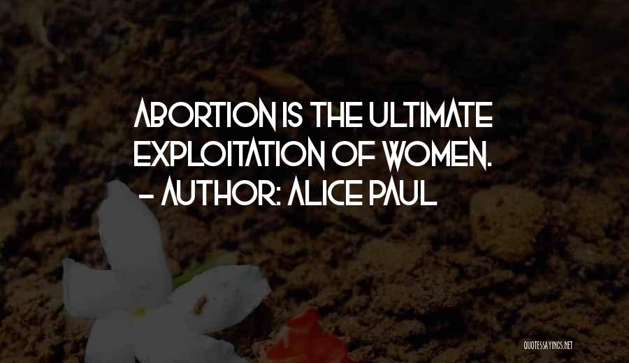Alice Paul Quotes: Abortion Is The Ultimate Exploitation Of Women.