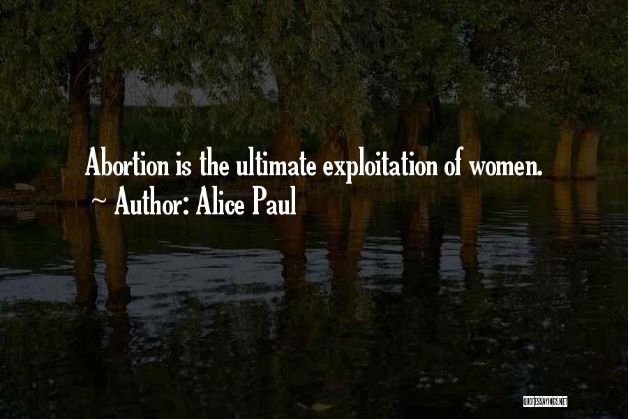 Alice Paul Quotes: Abortion Is The Ultimate Exploitation Of Women.