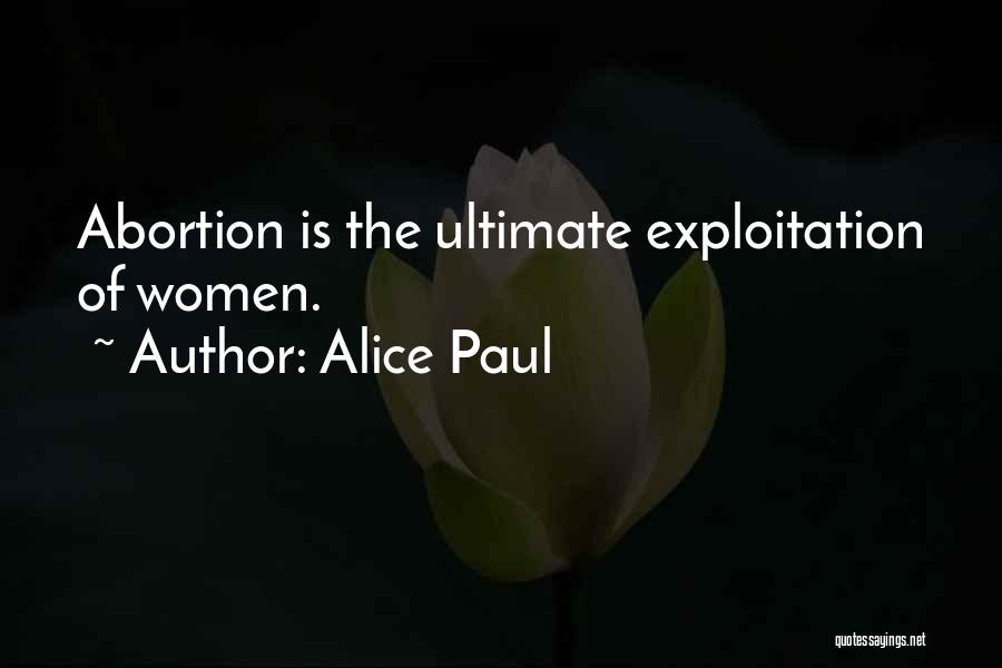 Alice Paul Quotes: Abortion Is The Ultimate Exploitation Of Women.