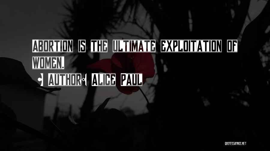 Alice Paul Quotes: Abortion Is The Ultimate Exploitation Of Women.