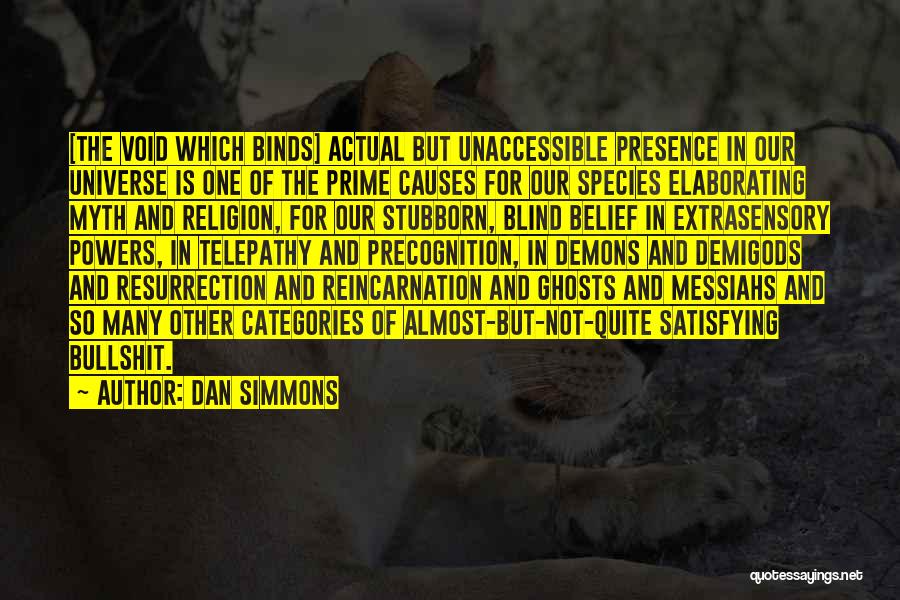 Dan Simmons Quotes: [the Void Which Binds] Actual But Unaccessible Presence In Our Universe Is One Of The Prime Causes For Our Species