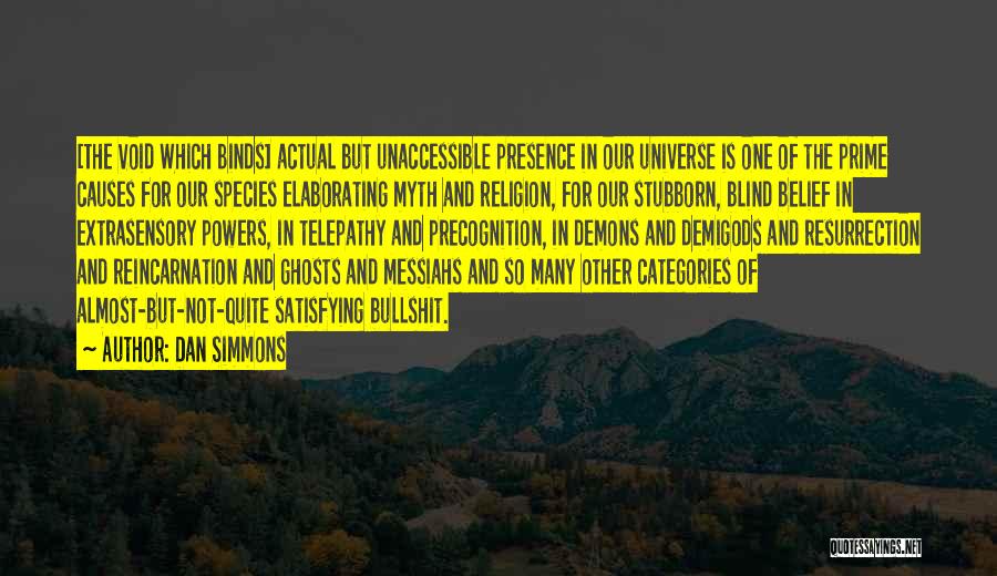 Dan Simmons Quotes: [the Void Which Binds] Actual But Unaccessible Presence In Our Universe Is One Of The Prime Causes For Our Species