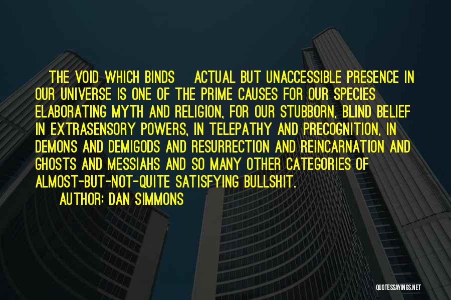 Dan Simmons Quotes: [the Void Which Binds] Actual But Unaccessible Presence In Our Universe Is One Of The Prime Causes For Our Species