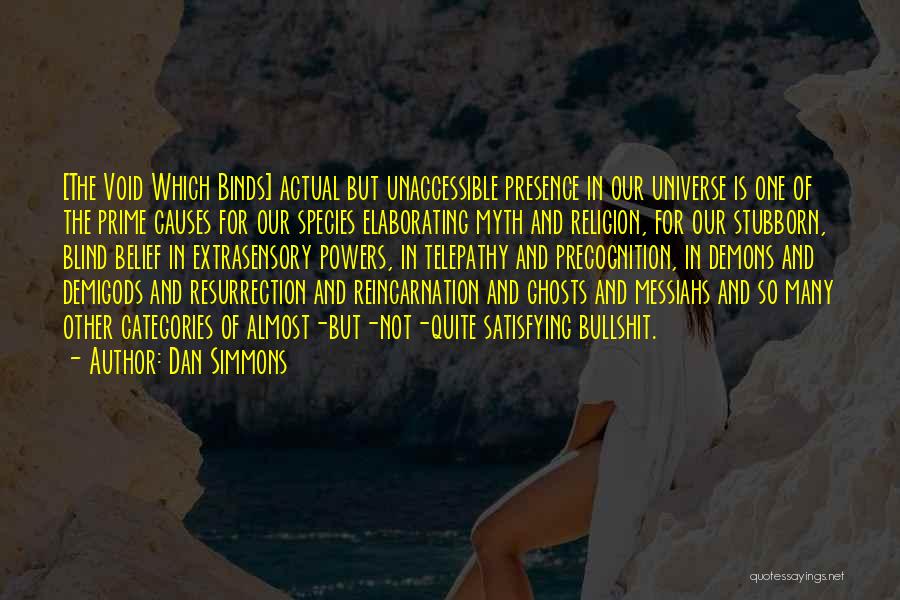 Dan Simmons Quotes: [the Void Which Binds] Actual But Unaccessible Presence In Our Universe Is One Of The Prime Causes For Our Species