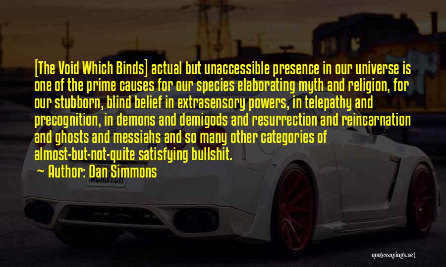 Dan Simmons Quotes: [the Void Which Binds] Actual But Unaccessible Presence In Our Universe Is One Of The Prime Causes For Our Species