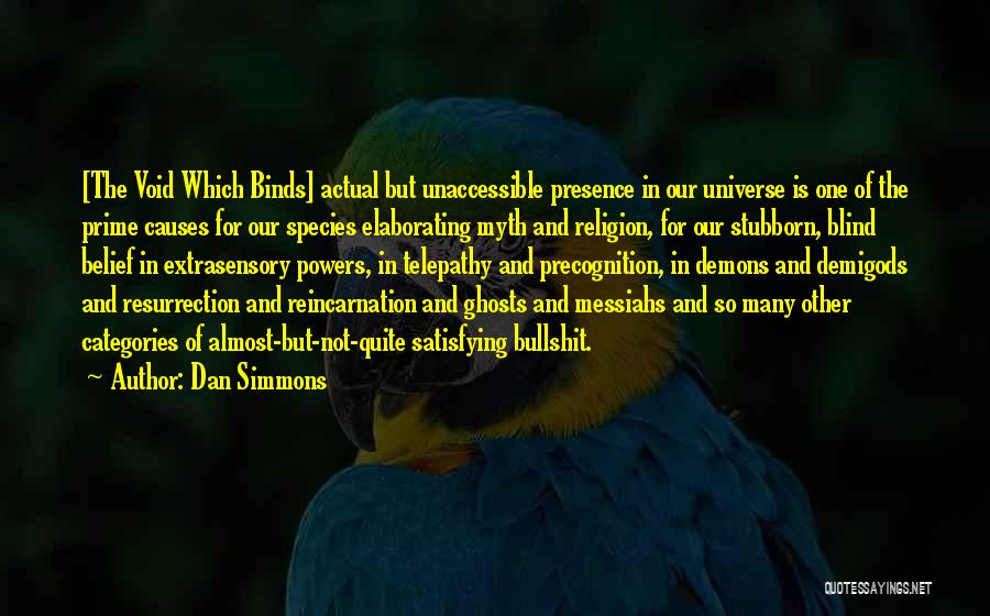 Dan Simmons Quotes: [the Void Which Binds] Actual But Unaccessible Presence In Our Universe Is One Of The Prime Causes For Our Species