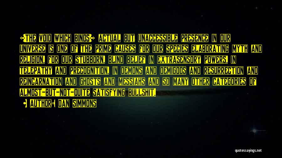 Dan Simmons Quotes: [the Void Which Binds] Actual But Unaccessible Presence In Our Universe Is One Of The Prime Causes For Our Species