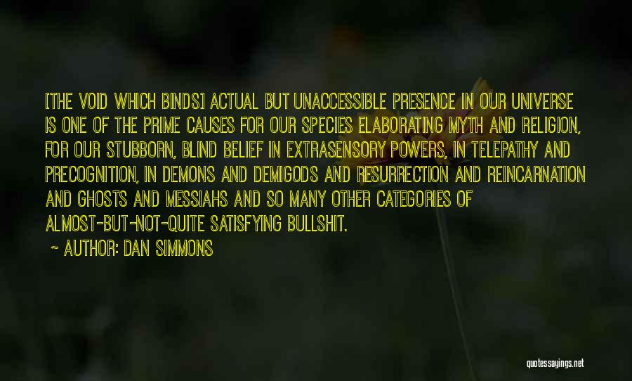 Dan Simmons Quotes: [the Void Which Binds] Actual But Unaccessible Presence In Our Universe Is One Of The Prime Causes For Our Species