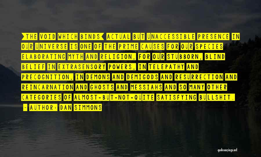 Dan Simmons Quotes: [the Void Which Binds] Actual But Unaccessible Presence In Our Universe Is One Of The Prime Causes For Our Species