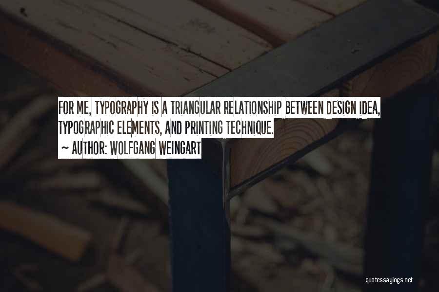 Wolfgang Weingart Quotes: For Me, Typography Is A Triangular Relationship Between Design Idea, Typographic Elements, And Printing Technique.