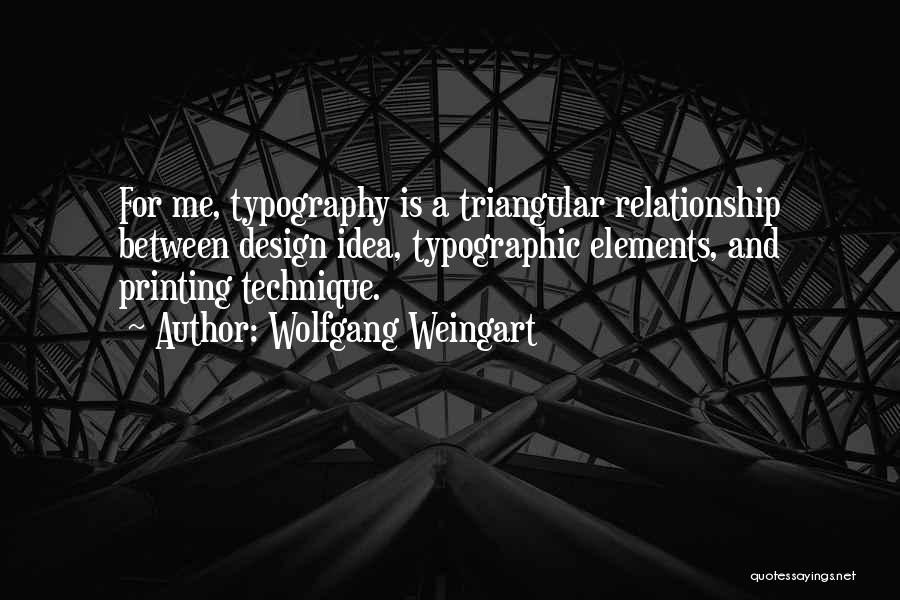 Wolfgang Weingart Quotes: For Me, Typography Is A Triangular Relationship Between Design Idea, Typographic Elements, And Printing Technique.