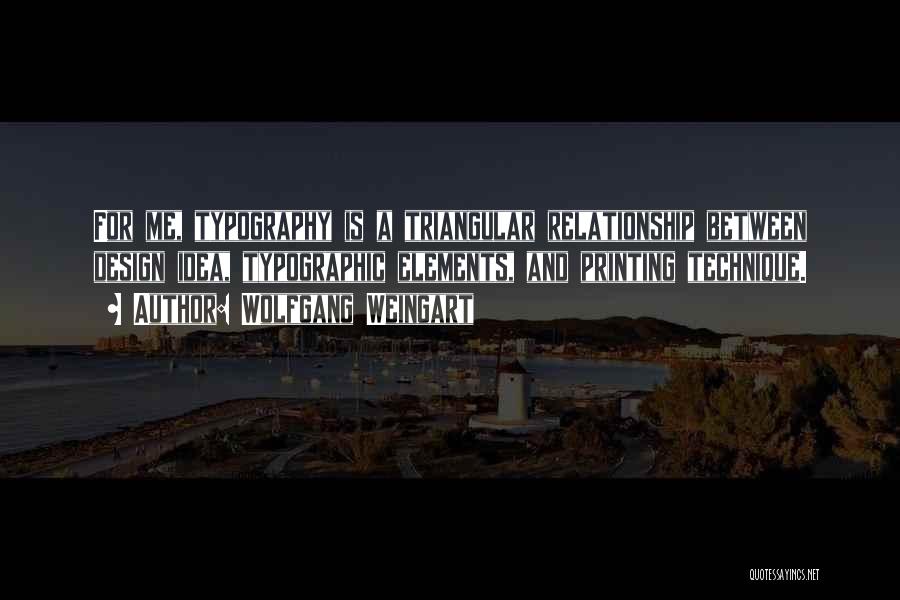 Wolfgang Weingart Quotes: For Me, Typography Is A Triangular Relationship Between Design Idea, Typographic Elements, And Printing Technique.