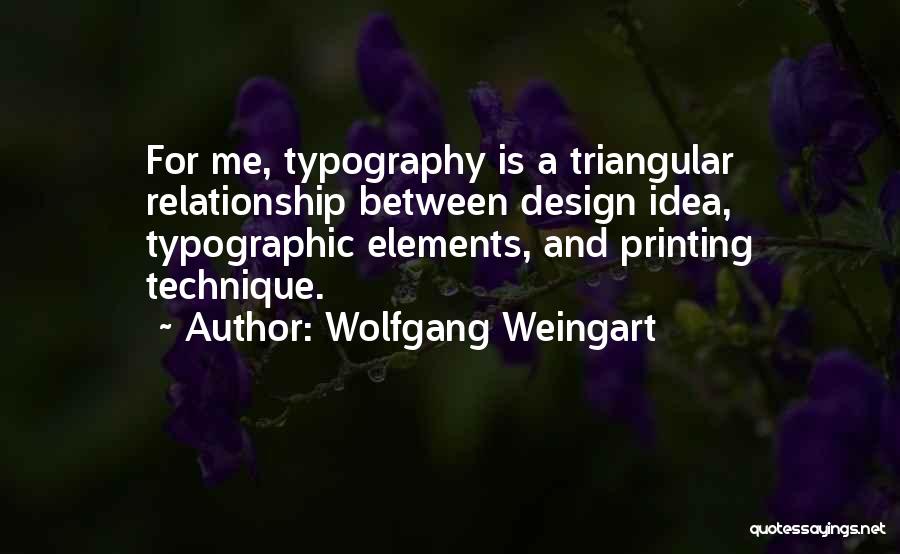 Wolfgang Weingart Quotes: For Me, Typography Is A Triangular Relationship Between Design Idea, Typographic Elements, And Printing Technique.