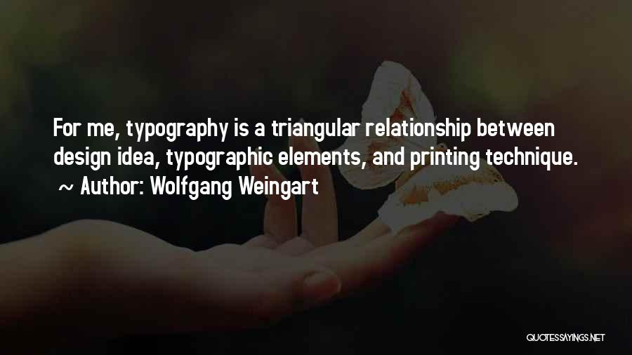 Wolfgang Weingart Quotes: For Me, Typography Is A Triangular Relationship Between Design Idea, Typographic Elements, And Printing Technique.