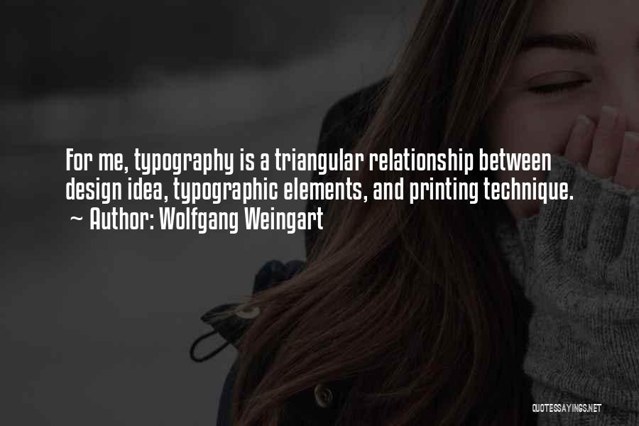 Wolfgang Weingart Quotes: For Me, Typography Is A Triangular Relationship Between Design Idea, Typographic Elements, And Printing Technique.