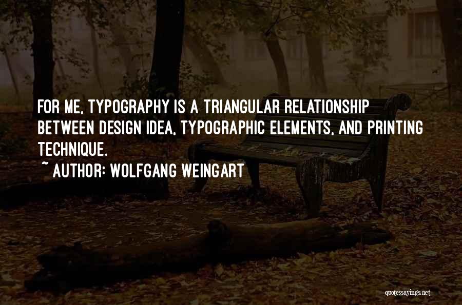 Wolfgang Weingart Quotes: For Me, Typography Is A Triangular Relationship Between Design Idea, Typographic Elements, And Printing Technique.