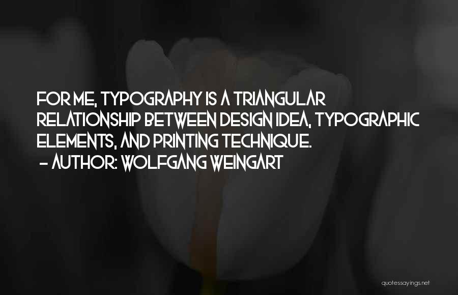 Wolfgang Weingart Quotes: For Me, Typography Is A Triangular Relationship Between Design Idea, Typographic Elements, And Printing Technique.