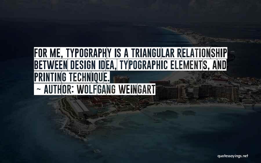 Wolfgang Weingart Quotes: For Me, Typography Is A Triangular Relationship Between Design Idea, Typographic Elements, And Printing Technique.