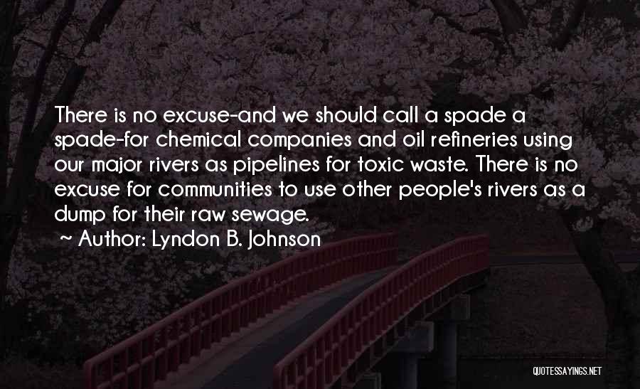 Lyndon B. Johnson Quotes: There Is No Excuse-and We Should Call A Spade A Spade-for Chemical Companies And Oil Refineries Using Our Major Rivers