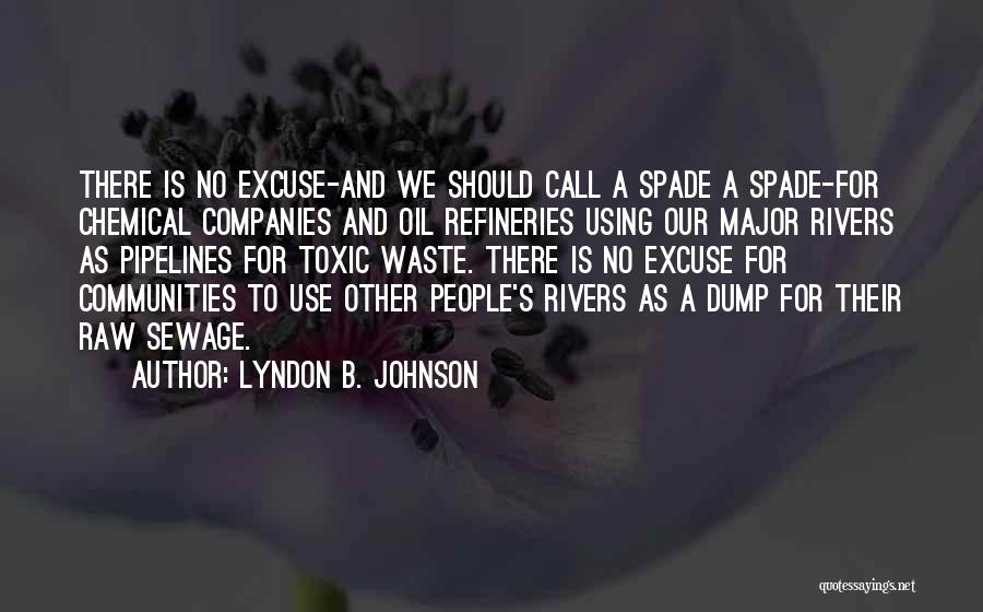 Lyndon B. Johnson Quotes: There Is No Excuse-and We Should Call A Spade A Spade-for Chemical Companies And Oil Refineries Using Our Major Rivers