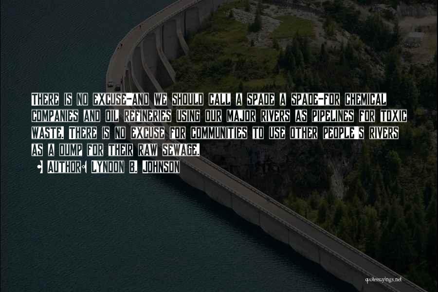 Lyndon B. Johnson Quotes: There Is No Excuse-and We Should Call A Spade A Spade-for Chemical Companies And Oil Refineries Using Our Major Rivers