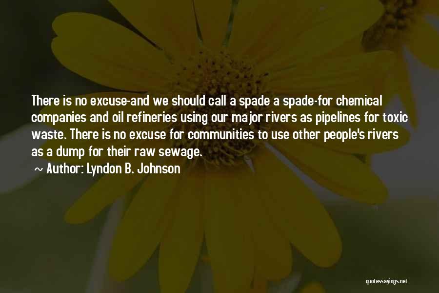 Lyndon B. Johnson Quotes: There Is No Excuse-and We Should Call A Spade A Spade-for Chemical Companies And Oil Refineries Using Our Major Rivers