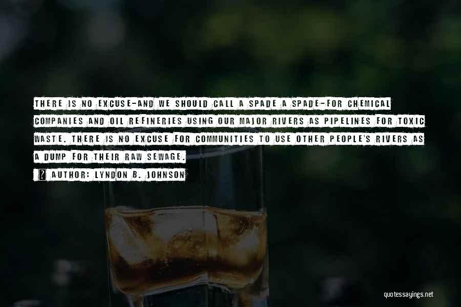 Lyndon B. Johnson Quotes: There Is No Excuse-and We Should Call A Spade A Spade-for Chemical Companies And Oil Refineries Using Our Major Rivers