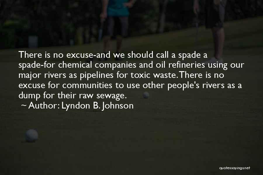 Lyndon B. Johnson Quotes: There Is No Excuse-and We Should Call A Spade A Spade-for Chemical Companies And Oil Refineries Using Our Major Rivers