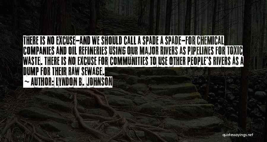 Lyndon B. Johnson Quotes: There Is No Excuse-and We Should Call A Spade A Spade-for Chemical Companies And Oil Refineries Using Our Major Rivers