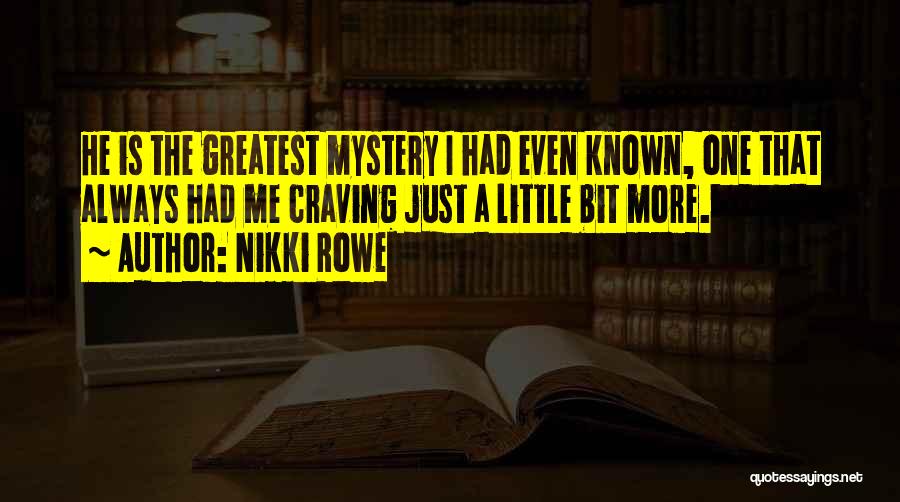 Nikki Rowe Quotes: He Is The Greatest Mystery I Had Even Known, One That Always Had Me Craving Just A Little Bit More.