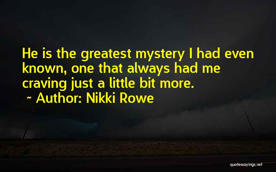 Nikki Rowe Quotes: He Is The Greatest Mystery I Had Even Known, One That Always Had Me Craving Just A Little Bit More.