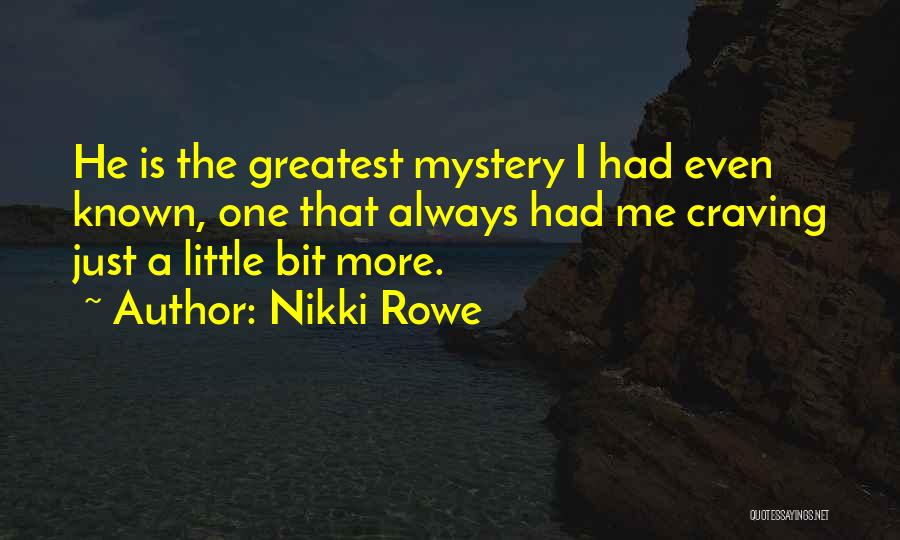 Nikki Rowe Quotes: He Is The Greatest Mystery I Had Even Known, One That Always Had Me Craving Just A Little Bit More.
