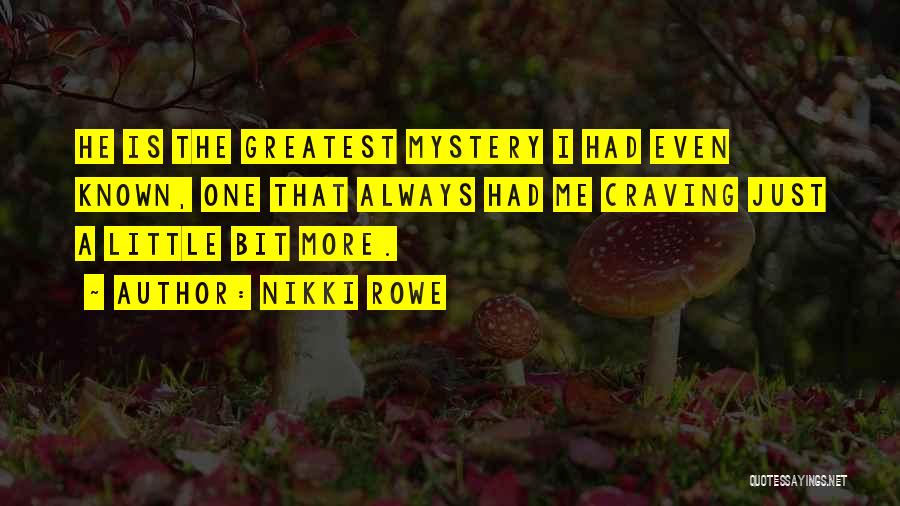 Nikki Rowe Quotes: He Is The Greatest Mystery I Had Even Known, One That Always Had Me Craving Just A Little Bit More.