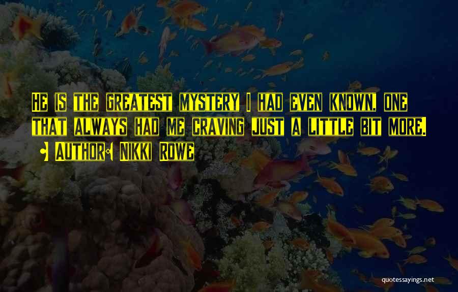 Nikki Rowe Quotes: He Is The Greatest Mystery I Had Even Known, One That Always Had Me Craving Just A Little Bit More.