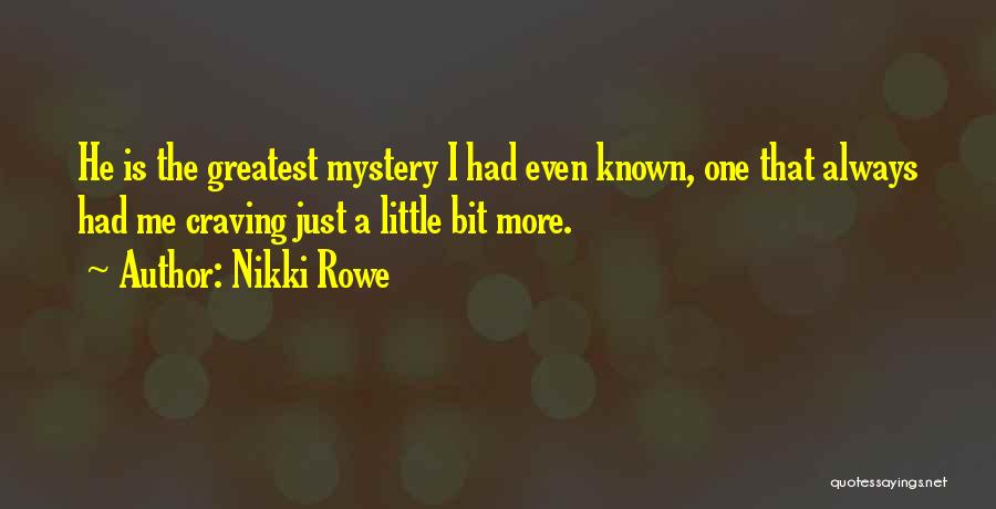 Nikki Rowe Quotes: He Is The Greatest Mystery I Had Even Known, One That Always Had Me Craving Just A Little Bit More.