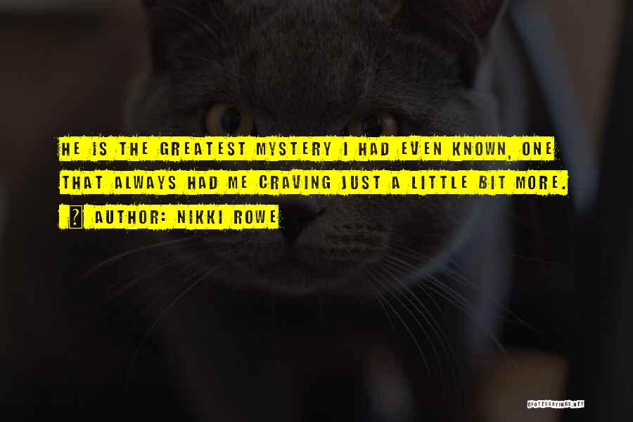 Nikki Rowe Quotes: He Is The Greatest Mystery I Had Even Known, One That Always Had Me Craving Just A Little Bit More.