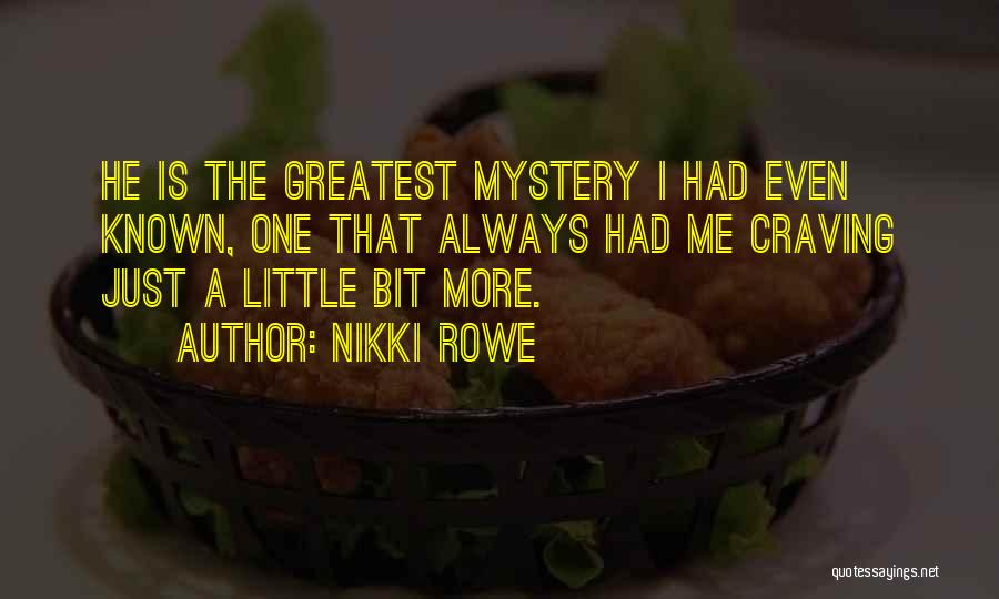 Nikki Rowe Quotes: He Is The Greatest Mystery I Had Even Known, One That Always Had Me Craving Just A Little Bit More.