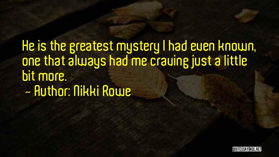 Nikki Rowe Quotes: He Is The Greatest Mystery I Had Even Known, One That Always Had Me Craving Just A Little Bit More.