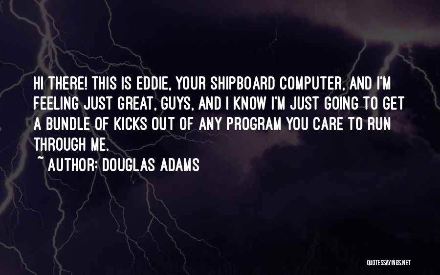 Douglas Adams Quotes: Hi There! This Is Eddie, Your Shipboard Computer, And I'm Feeling Just Great, Guys, And I Know I'm Just Going