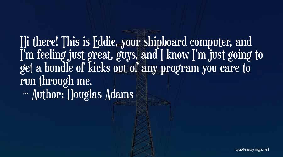 Douglas Adams Quotes: Hi There! This Is Eddie, Your Shipboard Computer, And I'm Feeling Just Great, Guys, And I Know I'm Just Going