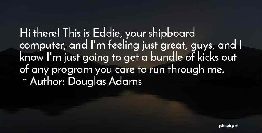 Douglas Adams Quotes: Hi There! This Is Eddie, Your Shipboard Computer, And I'm Feeling Just Great, Guys, And I Know I'm Just Going