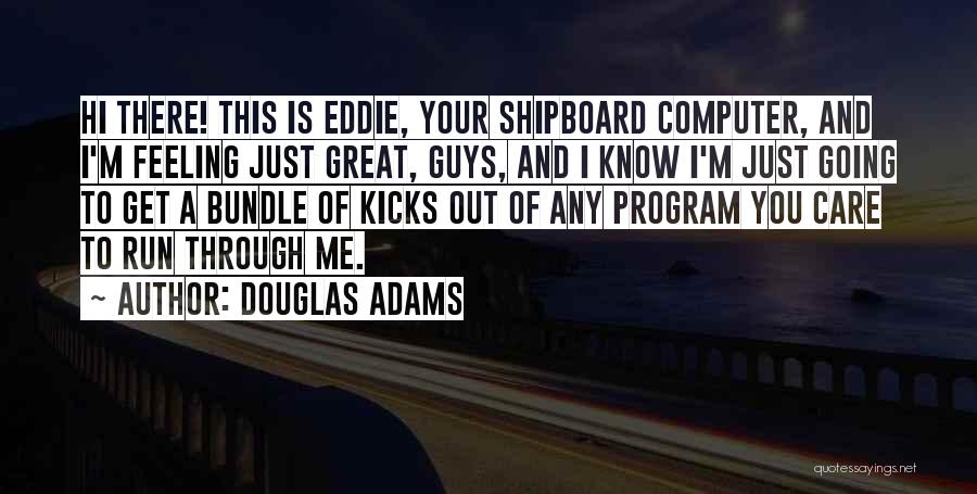 Douglas Adams Quotes: Hi There! This Is Eddie, Your Shipboard Computer, And I'm Feeling Just Great, Guys, And I Know I'm Just Going