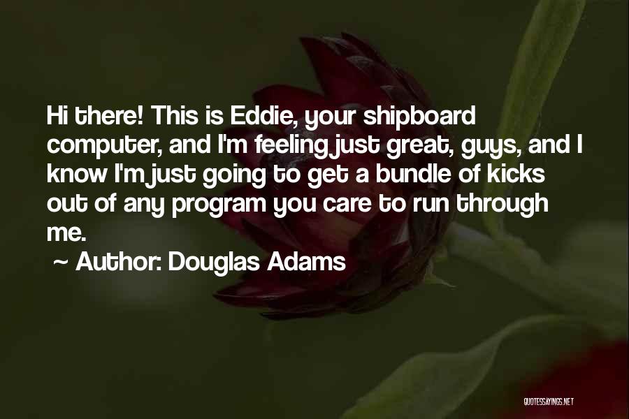 Douglas Adams Quotes: Hi There! This Is Eddie, Your Shipboard Computer, And I'm Feeling Just Great, Guys, And I Know I'm Just Going