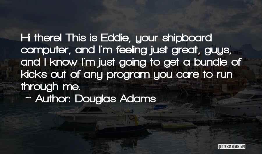 Douglas Adams Quotes: Hi There! This Is Eddie, Your Shipboard Computer, And I'm Feeling Just Great, Guys, And I Know I'm Just Going